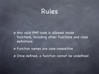 Rules

Any valid PHP code is allowed inside
functions, including other functions and class
deﬁnitions

Function names are case-insensitive

Once deﬁned, a function cannot be undeﬁned
 