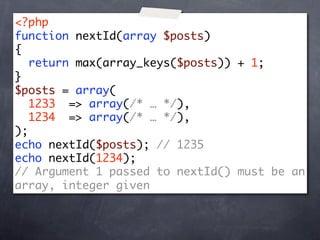 <?php
function nextId(array $posts)
{
   return max(array_keys($posts)) + 1;
}
$posts = array(
   1233 => array(/* … */),
   1234 => array(/* … */),
);
echo nextId($posts); // 1235
echo nextId(1234);
// Argument 1 passed to nextId() must be an
array, integer given
 