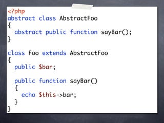 <?php
abstract class AbstractFoo
{
  abstract public function sayBar();
}

class Foo extends AbstractFoo
{
  public $bar;

    public function sayBar()
    {
      echo $this->bar;
    }
}
 