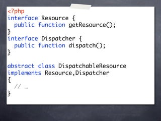 <?php
interface Resource {
  public function getResource();
}
interface Dispatcher {
  public function dispatch();
}

abstract class DispatchableResource
implements Resource,Dispatcher
{
  // …
}
 