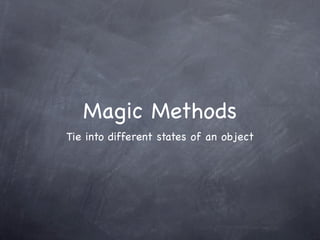 Magic Methods
Tie into different states of an object
 