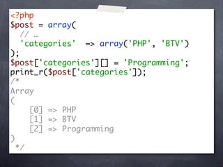 <?php
$post = array(
   // …
   'categories' => array('PHP', 'BTV')
);
$post['categories'][] = 'Programming';
print_r($post['categories']);
/*
Array
(
     [0] => PHP
     [1] => BTV
     [2] => Programming
)
  */
 