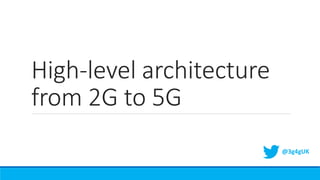 High-level architecture
from 2G to 5G
@3g4gUK
 