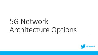 5G Network
Architecture Options
@3g4gUK
 