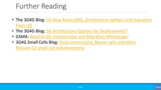 Further Reading
©3G4G
• The 3G4G Blog: 5G New Radio (NR), Architecture options and migration
from LTE
• The 3G4G Blog: 5G Architecture Options for Deployments?
• GSMA: Road to 5G: Introduction and Migration Whitepaper
• 3G4G Small Cells Blog: Dual-connectivity, Bearer split and other
Release-12 small cell enhancements
 