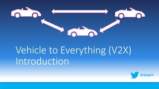 Vehicle to Everything (V2X)
Introduction
@3g4gUK
 