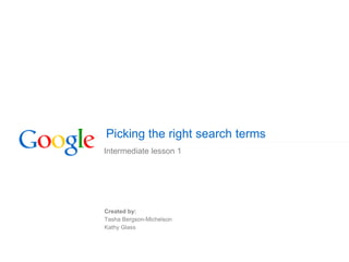 Picking the right search terms
Intermediate lesson 1
Created by:
Tasha Bergson-Michelson
Kathy Glass
 