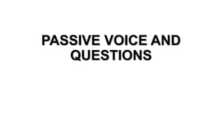 PASSIVE VOICE AND
QUESTIONS
 