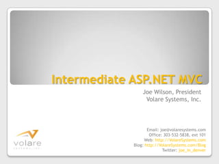 Intermediate ASP.NET MVC Joe Wilson, President Volare Systems, Inc. Email: joe@volaresystems.com Office: 303-532-5838, ext 101 Web: http://VolareSystems.com Blog: http://VolareSystems.com/Blog Twitter: joe_in_denver 