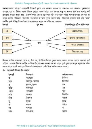 Dcnvi (Dc‡X․Kb)
Avnvi (LvIqv)
wenvi (ågY)
nvi
cÖ
Dc
Av
we
cÖnvi (gviv)
A_©‡`¨vZKZv Av‡Q|Õ cÖ‡Z¨KwU DcmM© g~jZ GK ai‡bi kãvsk ev kãLÐ| Giv †Kv_vI c„_Kfv‡e
e¨eüZ nq bv, wKsev G‡`i wbR¯^ †Kv‡bv A_©I †bB| Giv †Kej avZz ev k‡ãi c~‡e© hy³ n‡jB A_©
cÖKv‡ki ÿgZv AR©b K‡i| DcmM© hLb †Kv‡bv bZzb kã MVb K‡i ZLb MwVZ k‡ãi gva¨‡g g~j kã ev
avZzi A‡_©i cwieZ©b, cwiea©b, ms‡KvPb ev Zvi c~Y©Zv mvab K‡i| D`vniY wn‡m‡e ejv hvq, ÔnviÕ
kãwUi c~‡e© wewfbœ DcmM© †hv‡M A‡bK¸‡jv bZzzb kã MwVZ nq| †hgb :
DcmM© g~j kã DcmM©‡hv‡M MwVZ mvwaZ kã
Dc‡ii mvwaZ kã¸‡jv †_‡K cÖ, Dc, Av, we DcmM©¸‡jv c„_K Ki‡j Avgiv Zv‡`i †Kv‡bv Avjv`v A_©
cvB bv| Gfv‡e wbR¯^ A_©nxb G DcmM©¸‡jv Ab¨ †Kv‡bv kã ev avZzi c~‡e© hy³ n‡q bZzb bZzb kã MVb
Ki‡Z cv‡i e‡jB ejv nq- Dcm‡M©i A_©evPKZv †bB; wKš‧ A_©‡`¨vZKZv Av‡Q|
 K‡qKwU Dcm‡M©i cÖ‡qvM
DcmM© D`vniY A_©‡`¨vZKZv
A A‡K‡Rv wbw›`Z
Ab Abv`„Z, Abv`i wecixZ
Kz KzKvR, Kzdj g›`
BwZ BwZc~‡e© Gi
cvwZ cvwZnuvm ÿz`ª
Ac Acgvb wecixZ
wbi wbiÿi Afve
my mybvg DËg
e eKjg mwnZ
jv jvcvËv bv
mve mve-RR Aaxb
Updated Bangla e-books(pdf): www.facebook.com/tanbir.ebooks
Any kind of e-book & Software : www.tanbircox.blogspot.com
 