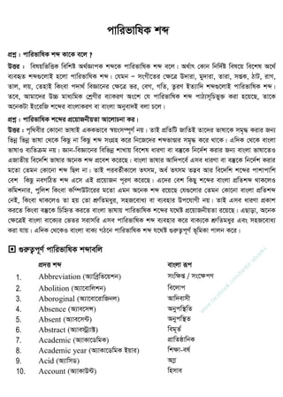 cÖkœ : cvwifvwlK kã Kv‡K e‡j ?
DËi : welqwfwËK wewkó A_©ÁvcK kã‡K cvwifvwlK kã e‡j| A_©vr †Kvb wbw`©ó wel‡q we‡kl A‡_©
e¨eüZ kã¸‡jvB n‡jv cvwifvwlK kã| †hgb Ñ msMx‡Zi †ÿ‡Î D`viv, gy`viv, Zviv, mßK, VvU, ivM,
Zvj, jq, †ZnvB wKsev c`v_© weÁv‡bi †ÿ‡Î fi, †eM, MwZ, Z¡iY BZ¨vw` kã¸‡jvB cvwifvwlK kã|
Z‡e, Avgv‡`i D”P gva¨wgK †kªYxi e¨vKiY As‡k †h cvwifvwlK kã cvV¨m~wPfy³ Kiv n‡q‡Q, Zv‡K
A‡bKUv Bs‡iwR k‡ãi evsjvKiY ev evsjv Abyev`B ejv P‡j|
cÖkœ : cvwifvwlK k‡ãi cÖ‡qvRbxqZv Av‡jvPbv Ki|
DËi : c„w_exi †Kv‡bv fvlvB GKKfv‡e ¯^qsm¤ú~Y© bq| ZvB cÖwZwU RvwZB Zv‡`i fvlv‡K mg„× Kivi Rb¨
wfbœ wfbœ fvlv †_‡K wKQz bv wKQz kã msMÖn K‡i wb‡R‡`i kãfvÐvi mg„× K‡i _v‡K| Gw`K †_‡K evsjv
fvlvI e¨wZµg bq| Ávb-weÁv‡bi wewfbœ kvLvq we‡kl aviYv ev e¯‧‡K wb‡`©k Kivi Rb¨ evsjv fvlv‡ZI
GRvZxq we‡`wk fvlvi A‡bK kã cÖ‡ek K‡i‡Q| evsjv fvlvi Avw`c‡e© Gme aviYv ev e¯‧‡K wb‡`©k Kivi
g‡Zv †Zgb †Kv‡bv kã wQj bv| ZvB cieZ©xKv‡j Zrmg, Aa© Zrmg Z™¢e Avi we‡`wk k‡ãi cvkvcvwk
†ek wKQz beMwVZ kã G‡m GB cÖ‡qvRb c~iY K‡i‡Q| G‡`i †ek wKQy k‡ãi evsjv cÖwZkã _vK‡jI
Kwgkbvi, cywjk wKsev Kw¤úDUv‡ii g‡Zv Ggb A‡bK kã i‡q‡Q †h¸‡jvi †Zgb †Kv‡bv evsjv cÖwZkã
†bB, wKsev _vK‡jI Zv nq †Zv kÖæwZgayi, mnR‡eva¨ ev e¨envi Dc‡hvMx bq| ZvB Gme aviYv cÖKvk
Ki‡Z wKsev e¯‧‡K wPwýZ Ki‡Z evsjv fvlvq cvwifvwlK k‡ãi h‡_ó cÖ‡qvRbxqZv i‡q‡Q| GQvov, A‡bK
†ÿ‡ÎB evsjv ev‡K¨i †fZi mivmwi Gme cvwifvwlK kã e¨envi K‡i evK¨‡K kÖæwZgayi Ges mnR‡eva¨
Kiv hvq| Gw`K †_‡KI evsjv evK¨ MV‡b cvwifvwlK kã h‡_ó ¸iæZ¡c~Y© f~wgKv cvjb K‡i|
 ¸iæZ¡c~Y© cvwifvwlK kãvewj
cÖ`Ë kã evsjv iƒc
1. Abbreviation (A¨vweªwf‡qkb) mswÿß / ms‡ÿcY
2. Abolition (A¨v‡evwjkb) we‡jvc
3. Aboroginal (A¨v‡ev‡ivwRbj) Avw`evmx
4. Absence (A¨ve‡mÝ) Abycw¯ wZ
5. Absent (A¨ve‡m›U) Abycw¯ Z
6. Abstract (A¨ve÷ª¨v±) weg~Z©
7. Academic (A¨vKv‡WwgK) cÖvwZôvwbK
8. Academic year (A¨vKv‡WwgK Bqvi) wkÿv-el©
9. Acid (A¨vwmW) A¤ø
10. Account (A¨vKvD›U) wnmve
cvwifvwlK kã
w
w
w
.facebook.com
/tanbir.ebooks
 