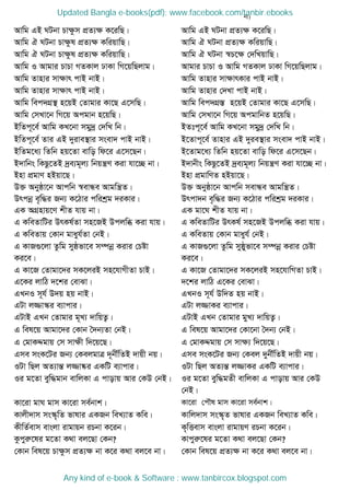 b¨)
Avwg GB NUbv Pvÿzm cÖZ¨ÿ K‡iwQ| Avwg GB NUbv cÖZ¨ÿ K‡iwQ|
Avwg H NUbv Pvÿzl cÖZ¨ÿ KwiqvwQ| Avwg H NUbv cÖZ¨ÿ KwiqvwQ|
Avwg H NUbv Pvÿzl cÖZ¨ÿ KwiqvwQ| Avwg H NUbv ¯^P‡ÿ †`wLqvwQ|
Avwg I Avgvi PvPv MZKvj XvKv wM‡qwQjvg| Avgvi PvPv I Avwg MZKvj XvKv wM‡qwQjvg|
Avwg Zvnvi mvÿvr cvB bvB| Avwg Zvnvi mvÿvrKvi cvB bvB|
Avwg Zvnvi mvÿvr cvB bvB| Avwg Zvnvi †`Lv cvB bvB|
Avwg wec`MÖ¯  n‡qB †Zvgvi Kv‡Q G‡mwQ| Avwg wec`MÖ¯Í n‡qB †Zvgvi Kv‡Q G‡mwQ|
Avwg †mLv‡b wM‡q Acgvb n‡qwQ| Avwg †mLv‡b wM‡q AcgvwbZ n‡qwQ|
BwZc~‡e© Avwg KL‡bv mgy`ª †`wL wb| BZtc~‡e© Avwg KL‡bv mgy`ª †`wL wb|
BwZc~‡e© Zvi GB `yive¯ vi msev` cvB bvB| B‡Zvc~‡e© Zvnvi GB `yie¯ vi msev` cvB bvB|
BwZg‡a¨ wZwb nq‡Zv evwo wd‡i G‡m‡Qb| B‡Zvg‡a¨ wZwb nq‡Zv evwo wd‡i G‡m‡Qb|
B`vwbs wKQz‡ZB `ªe¨g~j¨ wbqš¿Y Kiv hv‡”Q bv| B`vbxs wKQz‡ZB `ªe¨g~j¨ wbqš¿Y Kiv hv‡”Q bv|
Bnv cÖgvY nBqv‡Q| Bnv cÖgvwYZ nBqv‡Q|
D³ Abyôv‡b Avcwb ¯^evÜe Avgwš¿Z| D³ Abyôv‡b Avcwb mevÜe Avgwš¿Z|
Drcbœ e„w×i Rb¨ K‡Vvi cwikªg `iKvi| Drcv`b e„w×i Rb¨ K‡Vvi cwikªg `iKvi|
GK AMÖnvq‡Y kxZ hvq bv| GK gv‡N kxZ hvq bv|
G KweZvwUi DrKl©Zv mn‡RB Dcjwä Kiv hvq| G KweZvwUi DrKl© mn‡RB Dcjwä Kiv hvq|
G KweZvq †Kvb gvayh©Zv †bB| G KweZvq †Kvb gvayh© †bB|
G KvR¸‡jv Zzwg myôfv‡e m¤úbœ Kivi †Póv
Ki‡e|
G KvR¸‡jv Zzwg myôyfv‡e m¤úbœ Kivi †Póv
Ki‡e|
G Kv‡R †Zvgv‡`i mK‡jiB mn‡hvMxZv PvB| G Kv‡R †Zvgv‡`i mK‡jiB mn‡hvwMZv PvB|
G‡Ki jvwV `‡ki †evSv| `‡ki jvwV G‡Ki †evSv|
GLbI m~h© D`q nq bvB| GLbI m~h© Dw`Z nq bvB|
GUv j¾v¯‥i e¨vcvi| GUv j¾vKi e¨vcvi|
GUvB GLb †Zvgvi g~L¨ `vwqZ¡| GUvB GLb †Zvgvi gyL¨ `vwqZ¡|
G wel‡q Avgv‡`i †Kvb •`b¨Zv †bB| G wel‡q Avgv‡`i †Kv‡bv •`b¨ †bB|
G †gvKÏgvq †m mvÿx w`‡q‡Q| G †gvKÏgvq †m mvÿ¨ w`‡q‡Q|
Gme msK‡Ui Rb¨ †KejgvÎ `~bx©wZB `vqx bq| Gme msK‡Ui Rb¨ †Kej `ybx©wZB `vqx bq|
IUv wQj AZ¨všÍ j¾v®‥i GKwU e¨vcvi| IUv wQj AZ¨šÍ j¾vKi GKwU e¨vcvi|
Ii g‡Zv eyw×gvb evwjKv G cvovq Avi †KD †bB| Ii g‡Zv eyw×gZx evwjKv G cvovq Avi †KD
†bB|
Kv‡iv gvN gvm Kv‡iv me©bvk| Kv‡iv †c․l gvm Kv‡iv me©bvk|
Kvjx`vm ms¯‥„wZ fvlvi GKRb weL¨vZ Kwe| Kvwj`vm ms¯‥„Z fvlvi GKRb weL¨vZ Kwe|
KxwZ©evm evsjv ivgvqb iPbv K‡ib| K„wËevm evsjv ivgvqY iPbv K‡ib|
Kzcyiæ‡li g‡Zv K_v ej‡Qv †Kb? Kvcyiæ‡li g‡Zv K_v ej‡Qv †Kb?
†Kvb wel‡q Pvÿzm cÖZ¨ÿ bv K‡i K_v ej‡e bv| †Kvb wel‡q cÖZ¨ÿ bv K‡i K_v ej‡e bv|
Updated Bangla e-books(pdf): www.facebook.com/tanbir.ebooks
Any kind of e-book & Software : www.tanbircox.blogspot.com
 