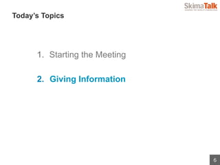 6
 　Today’s Topics
1.  Starting the Meeting
2.  Giving Information
 