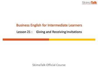SkimaTalk	Official	Course
Business	English	for	Intermediate	Learners
Lesson	21	:	 Giving	and	Receiving	Invitations
 