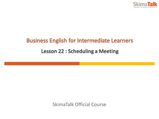 SkimaTalk	Official	Course
Business	English	for	Intermediate	Learners
Lesson	22	:	Scheduling	a	Meeting
 