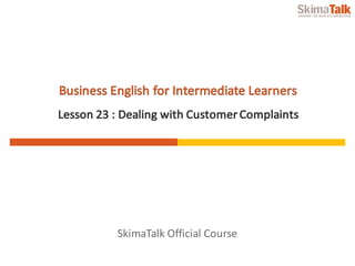 SkimaTalk	Official	Course
Business	English	for	Intermediate	Learners
Lesson	23	:	Dealing	with	Customer	Complaints
 