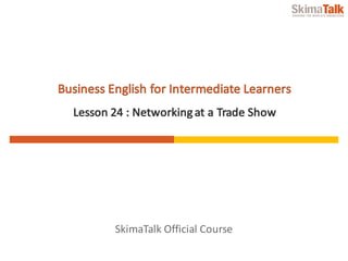 SkimaTalk	Official	Course
Business	English	for	Intermediate	Learners
Lesson	24	:	Networking	at	a	Trade	Show
 