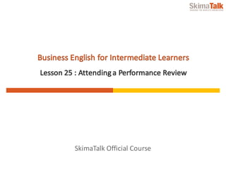 SkimaTalk	Official	Course
Business	English	for	Intermediate	Learners
Lesson	25	:	Attending	a	Performance	Review
 