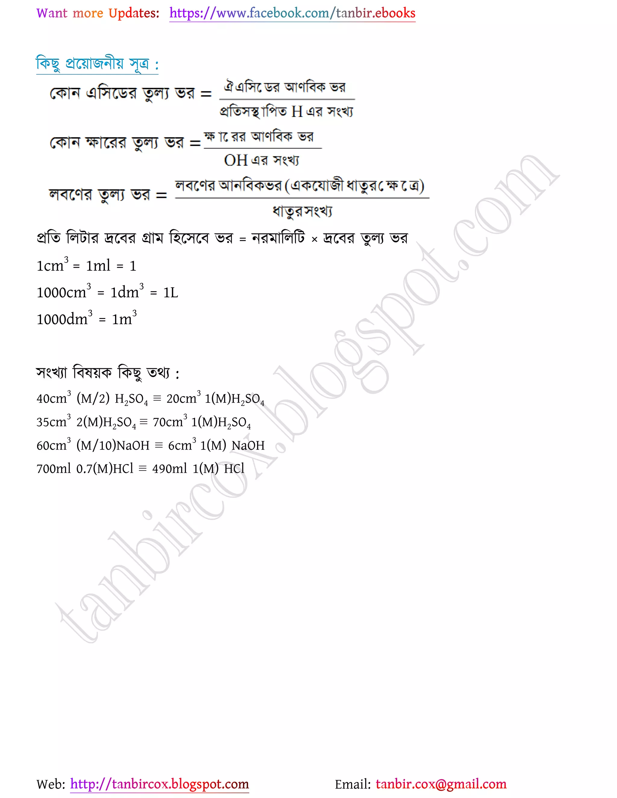 Web: Email:
রওঙু প্রর্৞াচনী৞ ঳ূত্র :
প্ররত ররটায দ্রর্ফয গ্রাভ র঴র্঳র্ফ বয = নযভারররট × দ্রর্ফয তুরয বয
1cm3
= 1ml = 1
1000cm3
= 1dm3
= 1L
1000dm3
= 1m3
঳াংঔযা রফল৞ও রওঙু তথয :
40cm
3
(M/2) H2SO4 ≡ 20cm
3
1(M)H2SO4
35cm3
2(M)H2SO4 ≡ 70cm3
1(M)H2SO4
60cm
3
(M/10)NaOH ≡ 6cm
3
1(M) NaOH
700ml 0.7(M)HCl ≡ 490ml 1(M) HCl
 