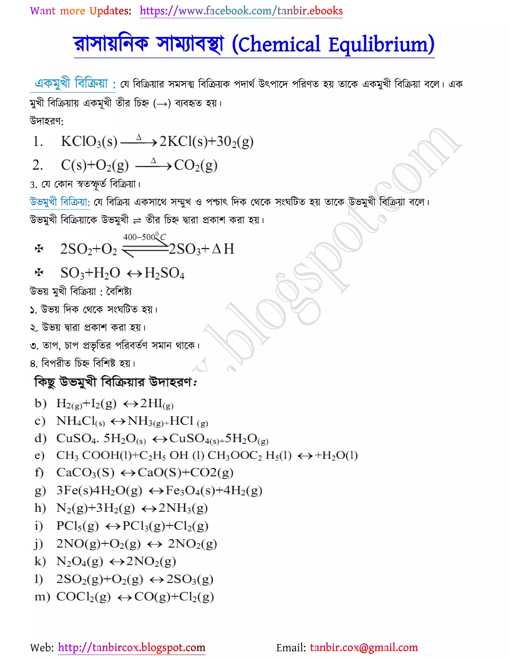 Web: Email:
যা঳া৞রনও ঳াভযাফস্থা (Chemical Equlibrium)
এওভুঔী রফরি৞া যম রফরি৞ায ঳ভ঳ত্ম রফরি৞ও ঩দাথে উৎ঩ার্দ ঩রযণত ঴৞ তার্ও এওভুঔী রফরি৞া ফর্র। এও:
ভুঔী রফরি৞া৞ এওভূঔী তীয রঘহ্ন (→) ফযফহৃত ঴৞।
উদা঴যণ:
3. যম যওান স্বতস্ফূ তে রফরি৞া।
উবভুঔী রফরি৞া: যম রফরি৞ এও঳ার্থ ঳ম্মুঔ ঑ ঩শ্চাৎ রদও যথর্ও ঳াংখরটত ঴৞ তার্ও উবভুঔী রফরি৞া ফর্র।
উবভুঔী রফরি৞ার্ও উবভুঔী ⇌ তীয রঘহ্ন দ্বাযা প্রওা঱ ওযা ঴৞।
উব৞ ভুঔী রফরি৞া : বফর঱ষ্ট্য
১. উব৞ রদও যথর্ও ঳াংখরটত ঴৞।
২. উব৞ দ্বাযা প্রওা঱ ওযা ঴৞।
৩. তা঩, ঘা঩ প্রবৃ রতয ঩রযফতেণ ঳ভান থার্ও।
৪. রফ঩যীত রঘহ্ন রফর঱ষ্ট্ ঴৞।
 