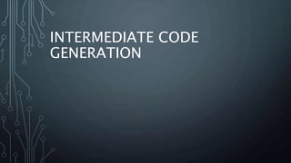 INTERMEDIATE CODE
GENERATION
 