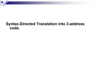 Syntax-Directed Translation into 3-address
code.
 