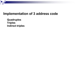 Implementation of 3 address code
Quadruples
Triples
Indirect triples
 