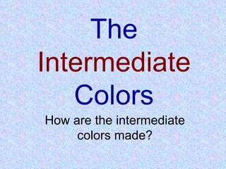 The  Intermediate  Colors How are the intermediate colors made? 