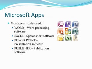Microsoft Apps
 Most commonly used:
 WORD – Word processing
software
 EXCEL – Spreadsheet software
 POWER POINT –
Presentation software
 PUBLISHER – Publication
software
 