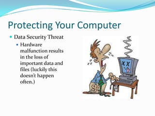 Protecting Your Computer
 Data Security Threat
 Hardware
malfunction results
in the loss of
important data and
files (luckily this
doesn’t happen
often.)
 