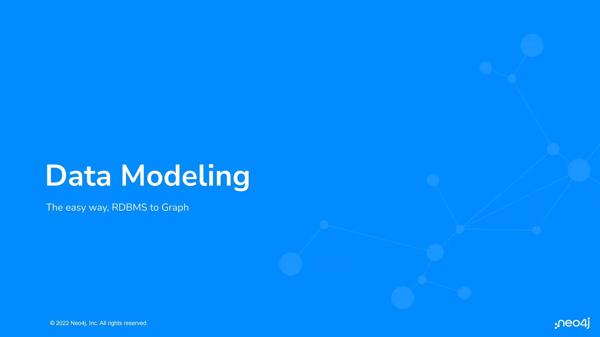 © 2022 Neo4j, Inc. All rights reserved.
© 2022 Neo4j, Inc. All rights reserved.
The easy way, RDBMS to Graph
Data Modeling
 