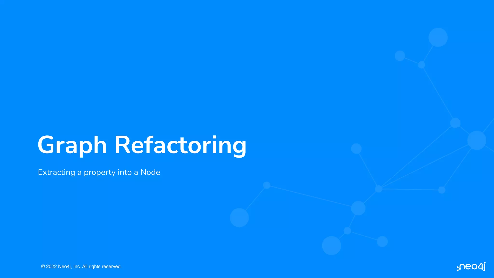 © 2022 Neo4j, Inc. All rights reserved.
© 2022 Neo4j, Inc. All rights reserved.
Extracting a property into a Node
Graph Refactoring
 