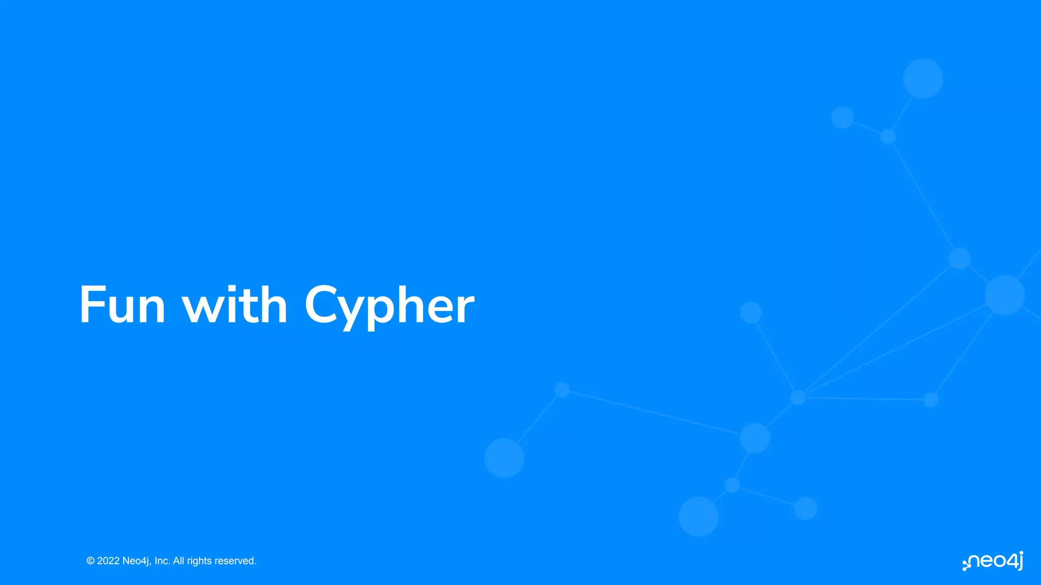 © 2022 Neo4j, Inc. All rights reserved.
© 2022 Neo4j, Inc. All rights reserved.
Fun with Cypher
 