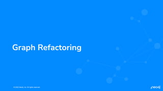 © 2022 Neo4j, Inc. All rights reserved.
© 2022 Neo4j, Inc. All rights reserved.
Graph Refactoring
 