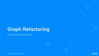 © 2022 Neo4j, Inc. All rights reserved.
© 2022 Neo4j, Inc. All rights reserved.
Extracting a property into a Node
Graph Refactoring
 