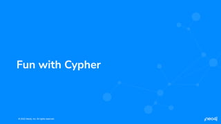 © 2022 Neo4j, Inc. All rights reserved.
© 2022 Neo4j, Inc. All rights reserved.
Fun with Cypher
 