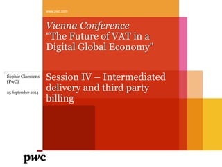 Vienna Conference “The Future of VAT in a Digital Global Economy" 
Session IV – Intermediated delivery and third party billing 
www.pwc.com 
Sophie Claessens (PwC) 25 September 2014  