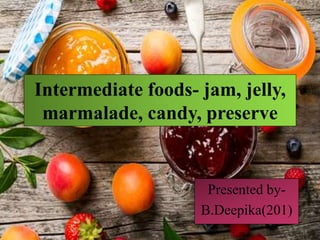 Intermediate foods- jam, jelly,
marmalade, candy, preserve
Presented by-
B.Deepika(201)
 