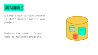 Submodules
A simple way to have another
‘global’ project within your
project.
Reduces the need to ‘copy’
code to multiple projects.
 