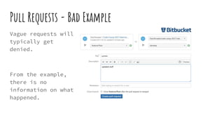 Pull Requests - Bad Example
Vague requests will
typically get
denied.
From the example,
there is no
information on what
happened.
 