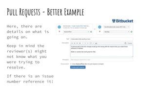 Pull Requests - Better Example
Here, there are
details on what is
going on.
Keep in mind the
reviewer(s) might
not know what you
were trying to
resolve.
If there is an issue
number reference it!
 
