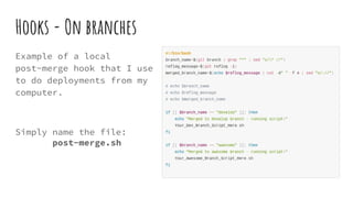 Hooks - On branches
Example of a local
post-merge hook that I use
to do deployments from my
computer.
Simply name the file:
post-merge.sh
 