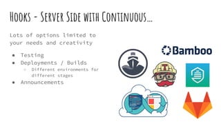 Hooks - Server Side with Continuous…
Lots of options limited to
your needs and creativity
● Testing
● Deployments / Builds
○ Different environments for
different stages
● Announcements
 