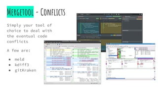Mergetool - Conflicts
Simply your tool of
choice to deal with
the eventual code
conflicts
A few are:
● meld
● kdiff3
● gitKraken
 