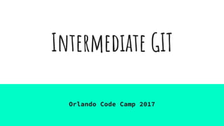 Intermediate GIT
Orlando Code Camp 2017
 