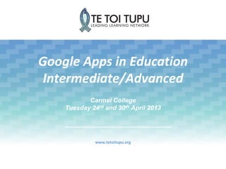 Google Apps in Education
Intermediate/Advanced
www.tetoitupu.org
Carmel College
Tuesday 24rd and 30th April 2013
 