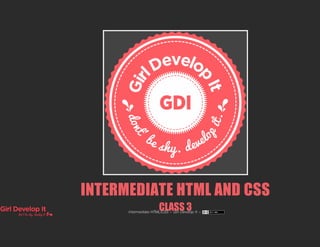 INTERMEDIATE HTML AND CSS
CLASS 3Intermediate HTML/CSS ~ Girl Develop It ~
 