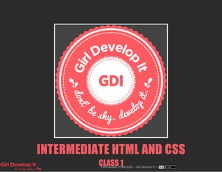 INTERMEDIATE HTML AND CSS
CLASS 1Intermediate HTML/CSS ~ Girl Develop It ~
 