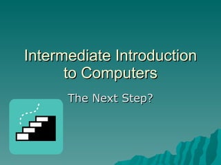 Intermediate Introduction to Computers The Next Step? 