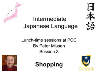 Intermediate
Japanese Language

Lunch-time sessions at PCC
     By Peter Missen
         Session 3


      Shopping
 